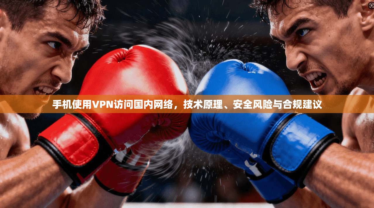 手机使用VPN访问国内网络，技术原理、安全风险与合规建议