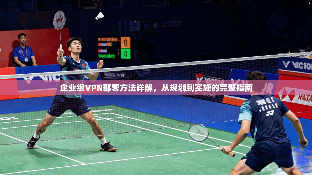 企业级VPN部署方法详解，从规划到实施的完整指南