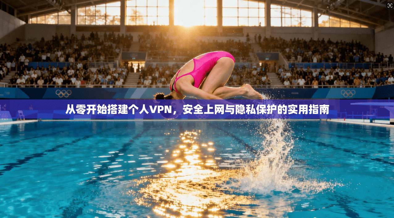 从零开始搭建个人VPN,安全上网与隐私保护的实用指南 从零开始搭建个人VPN,安全上网与隐私保护的实用指南