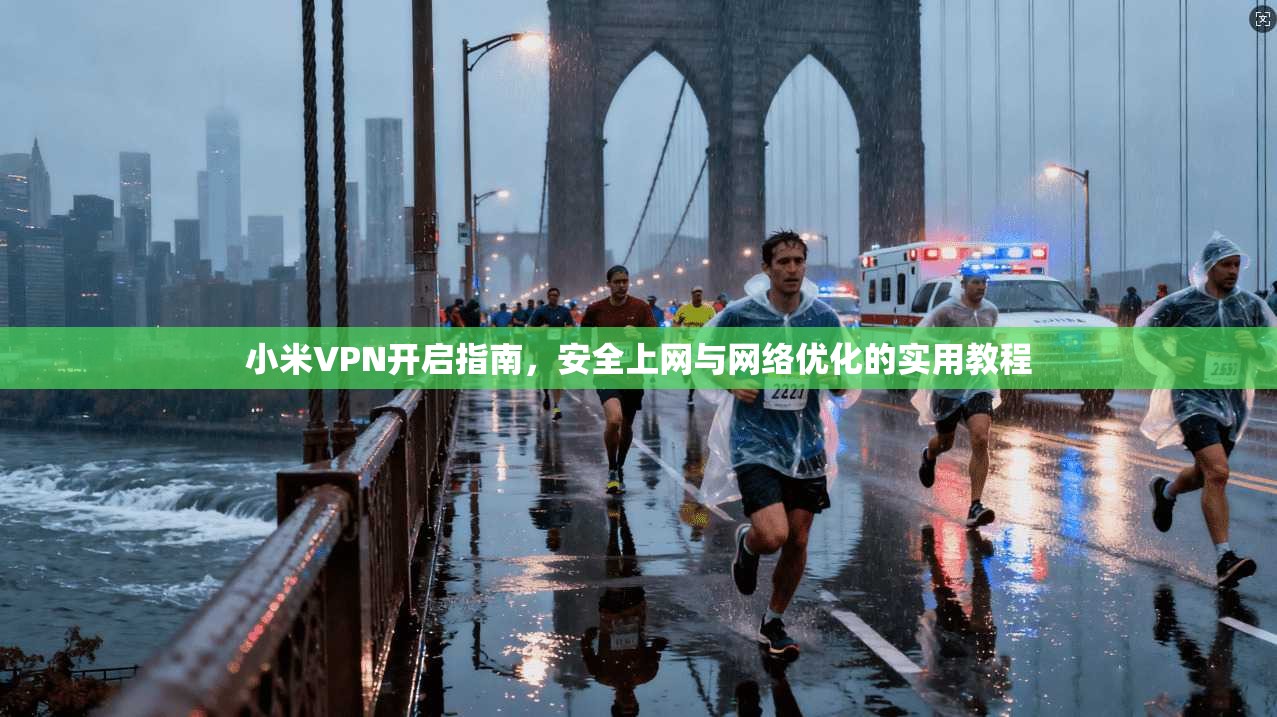 小米VPN开启指南，安全上网与网络优化的实用教程
