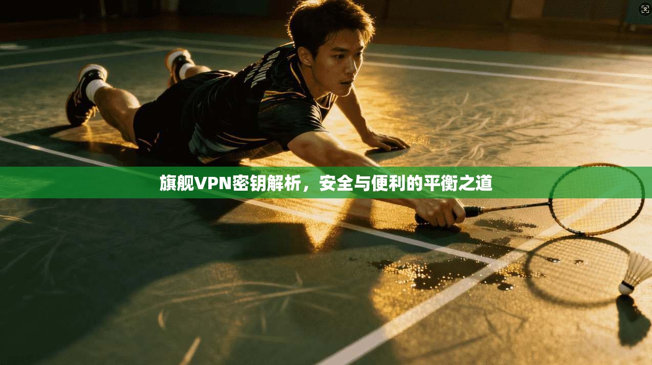 旗舰VPN密钥解析，安全与便利的平衡之道