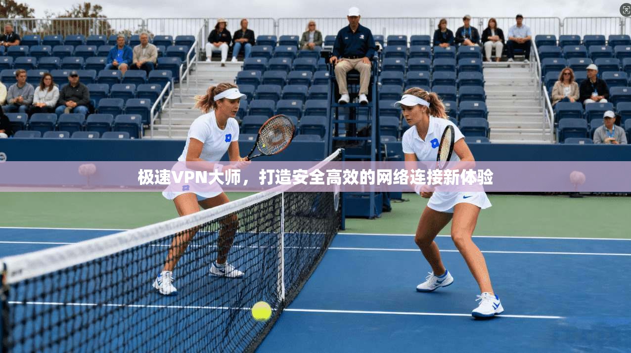 极速VPN大师，打造安全高效的网络连接新体验