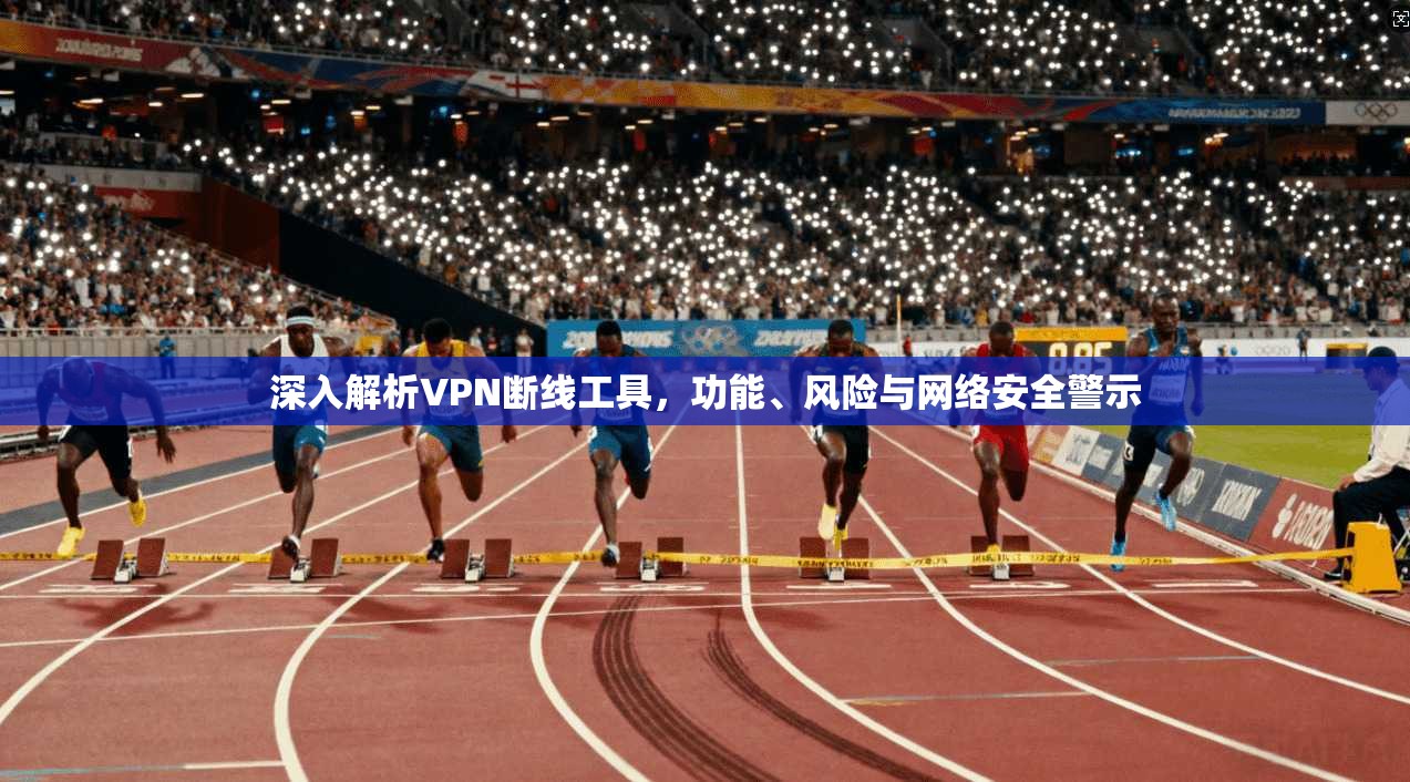 深入解析VPN断线工具,功能、风险与网络安全警示 深入解析VPN断线工具,功能、风险与网络安全警示