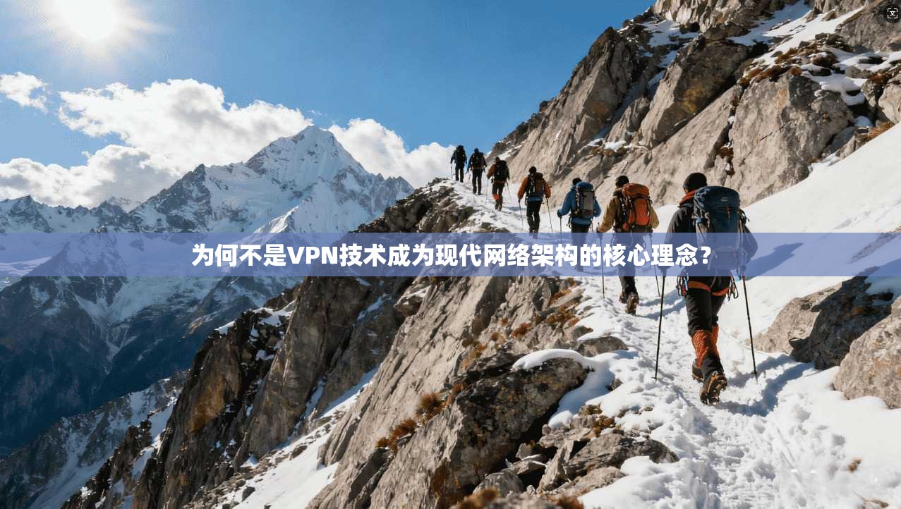 为何不是VPN技术成为现代网络架构的核心理念? 为何不是VPN技术成为现代网络架构的核心理念?