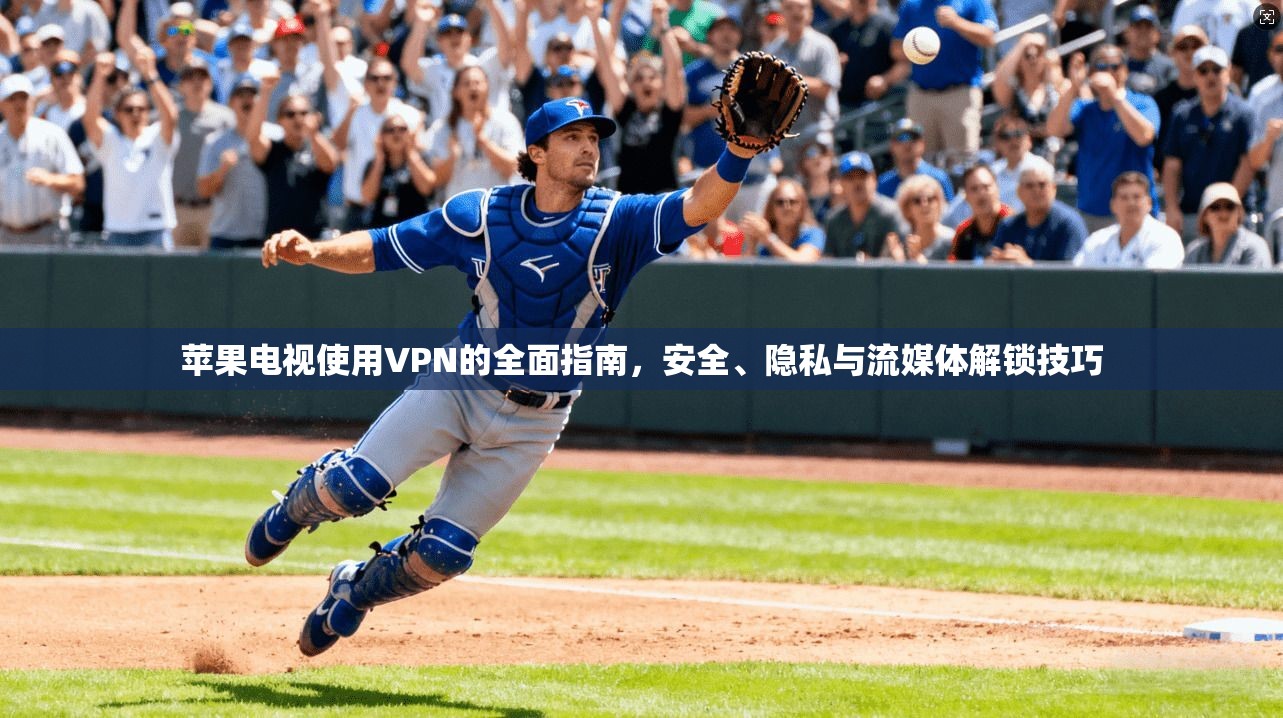 苹果电视使用VPN的全面指南,安全、隐私与流媒体解锁技巧 苹果电视使用VPN的全面指南,安全、隐私与流媒体解锁技巧