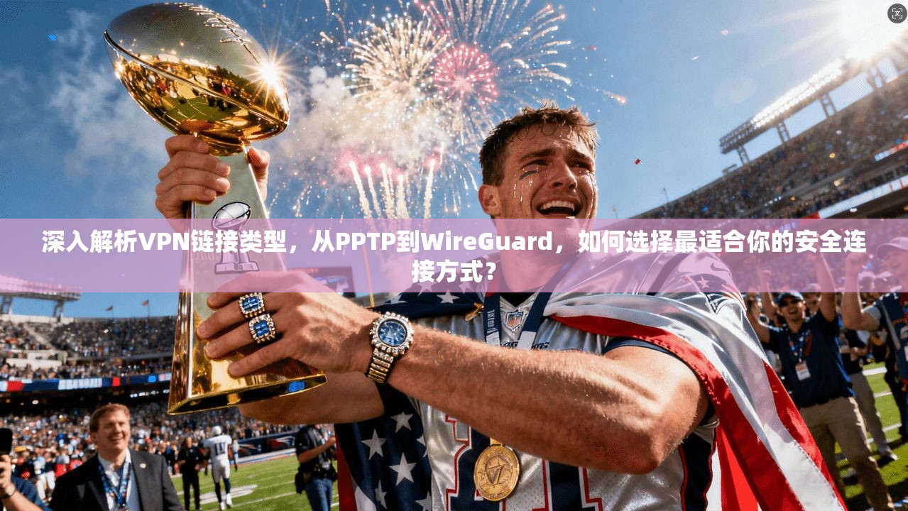 深入解析VPN链接类型,从PPTP到WireGuard,如何选择最适合你的安全连接方式? 深入解析VPN链接类型,从PPTP到WireGuard,如何选择最适合你的安全连接方式?