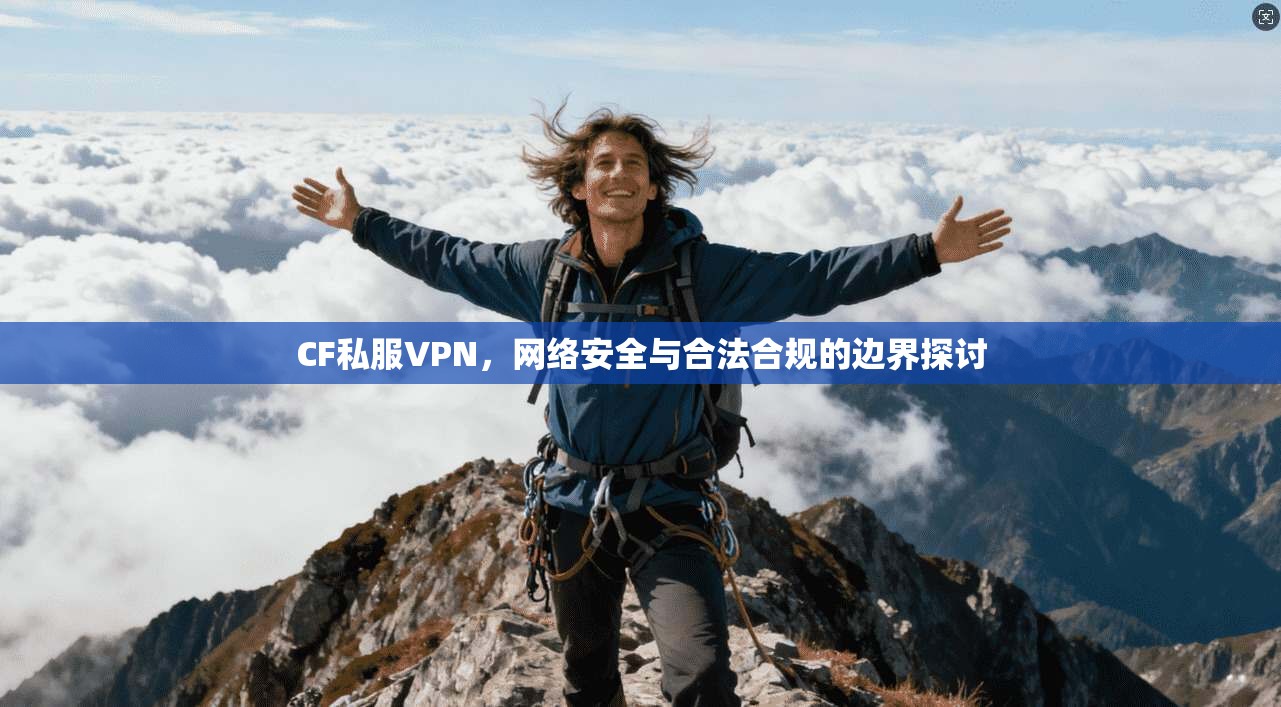 CF私服VPN,网络安全与合法合规的边界探讨 CF私服VPN,网络安全与合法合规的边界探讨