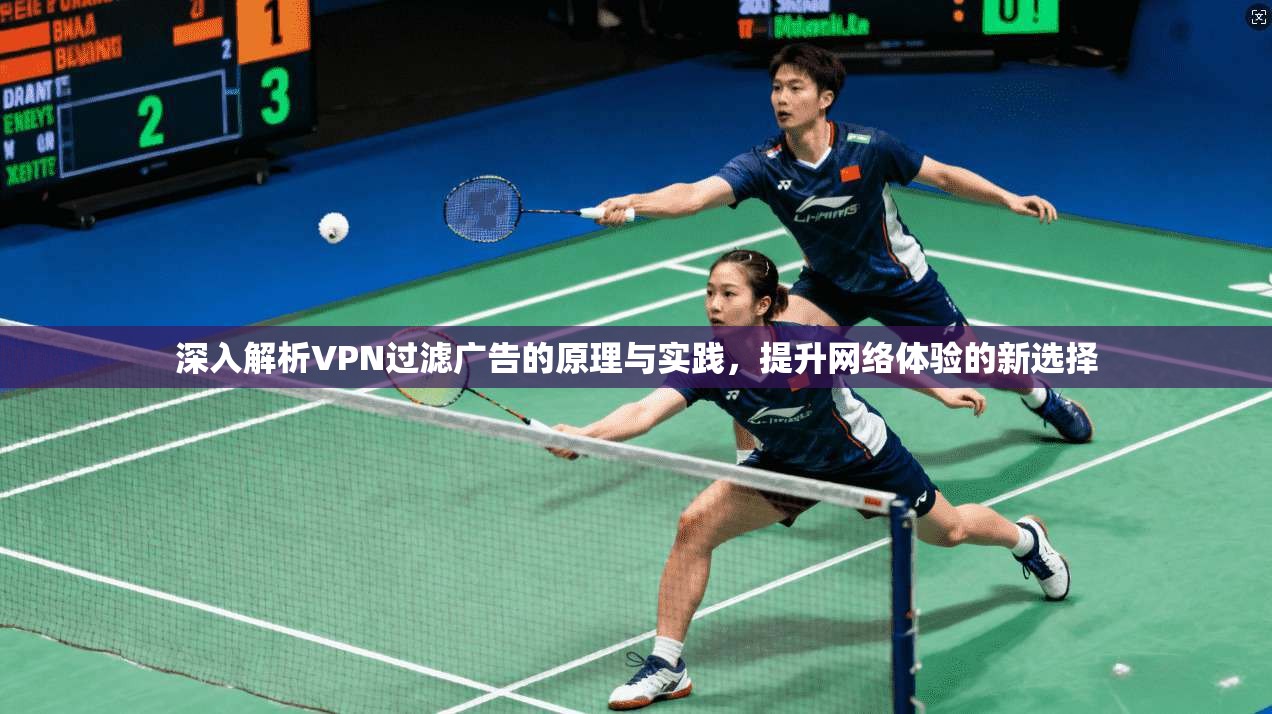 深入解析VPN过滤广告的原理与实践,提升网络体验的新选择 深入解析VPN过滤广告的原理与实践,提升网络体验的新选择