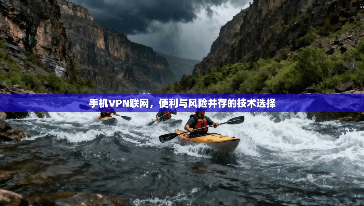 手机VPN联网,便利与风险并存的技术选择 手机VPN联网,便利与风险并存的技术选择