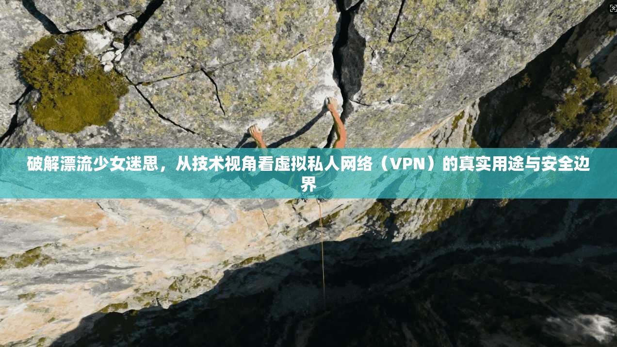 破解漂流少女迷思，从技术视角看虚拟私人网络（VPN）的真实用途与安全边界