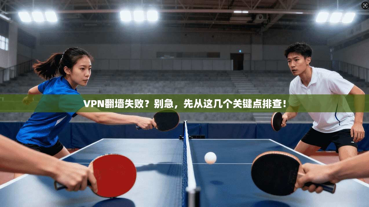 VPN翻墙失败？别急，先从这几个关键点排查！