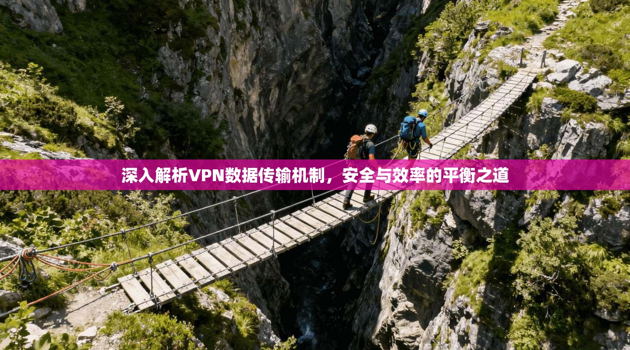 深入解析VPN数据传输机制,安全与效率的平衡之道 深入解析VPN数据传输机制,安全与效率的平衡之道