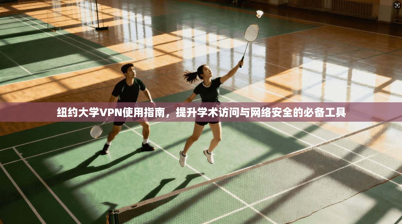 纽约大学VPN使用指南,提升学术访问与网络安全的必备工具 纽约大学VPN使用指南,提升学术访问与网络安全的必备工具
