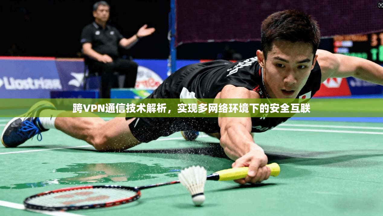 跨VPN通信技术解析，实现多网络环境下的安全互联