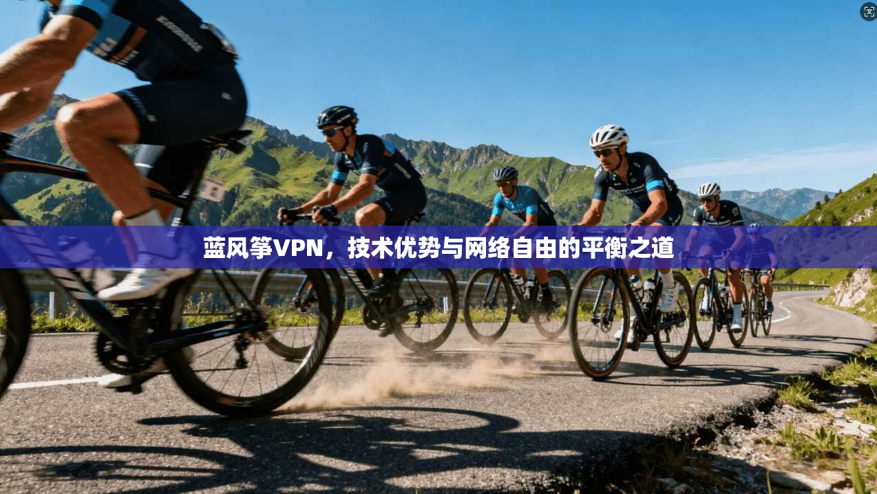 蓝风筝VPN,技术优势与网络自由的平衡之道 蓝风筝VPN,技术优势与网络自由的平衡之道
