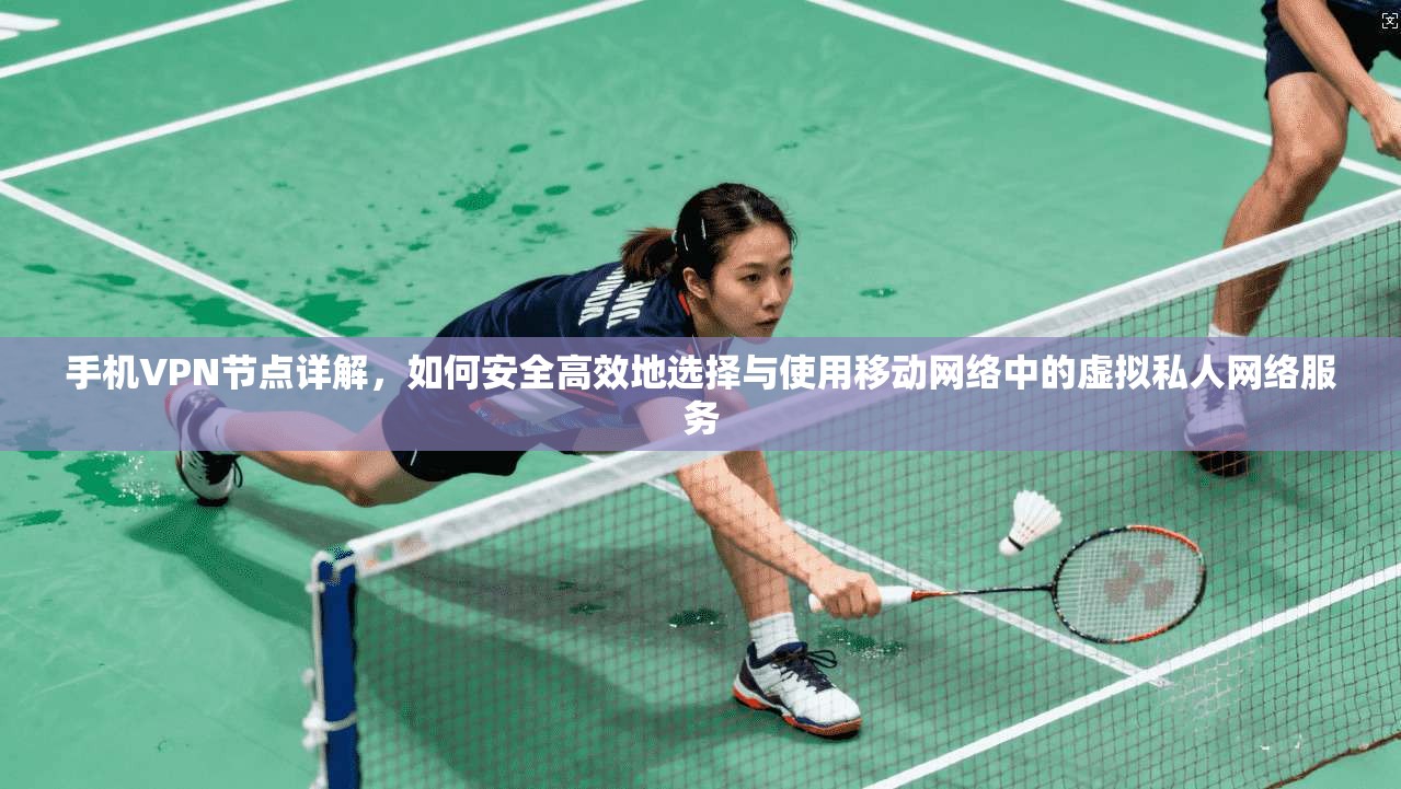 手机VPN节点详解，如何安全高效地选择与使用移动网络中的虚拟私人网络服务