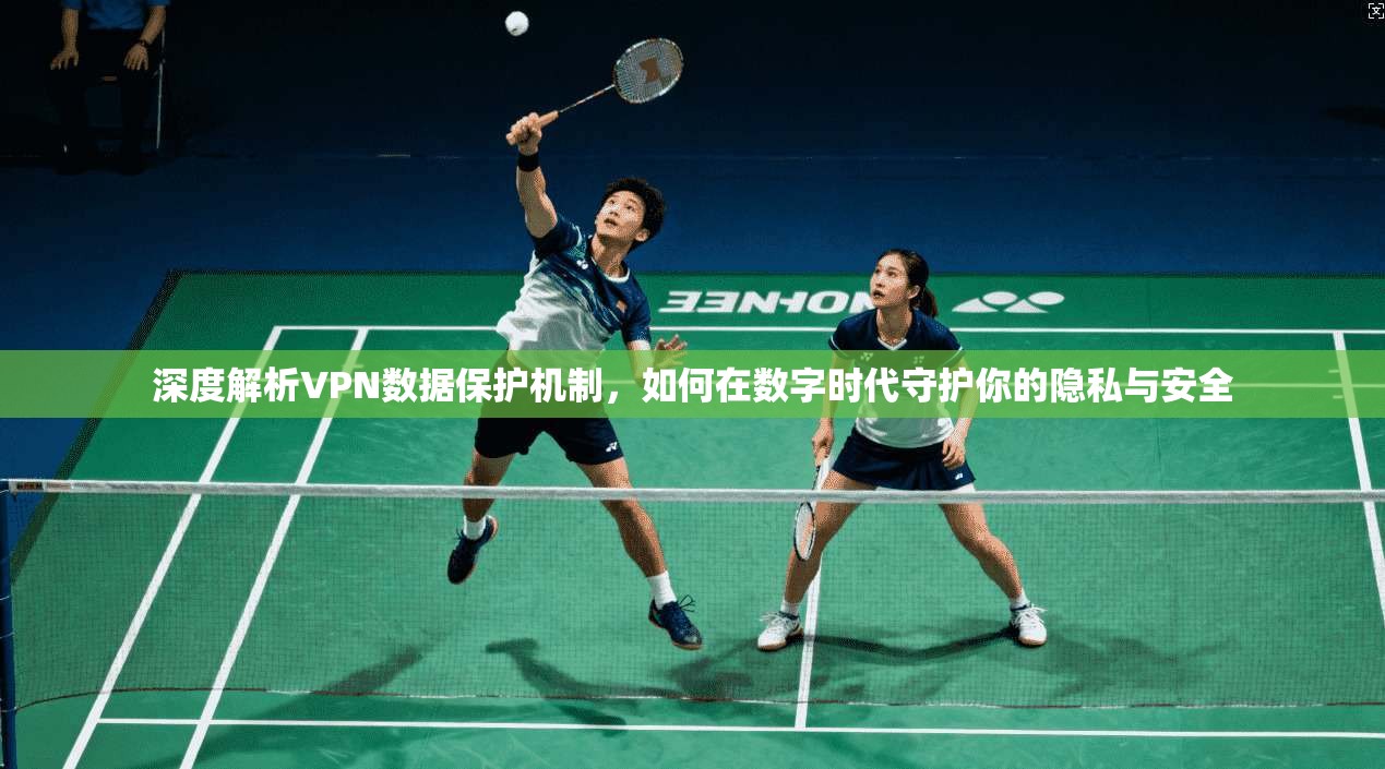 深度解析VPN数据保护机制，如何在数字时代守护你的隐私与安全
