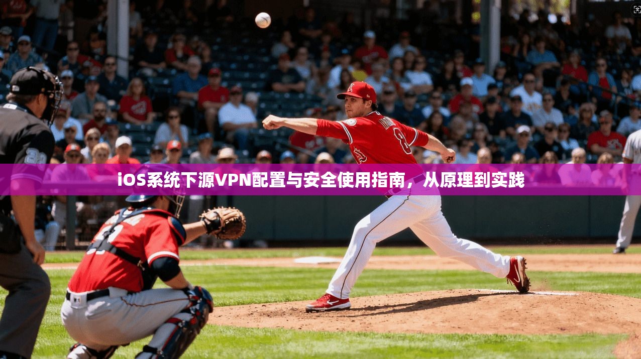 iOS系统下源VPN配置与安全使用指南，从原理到实践