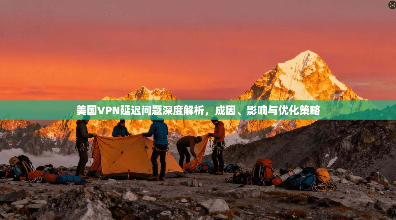 美国VPN延迟问题深度解析,成因、影响与优化策略 美国VPN延迟问题深度解析,成因、影响与优化策略