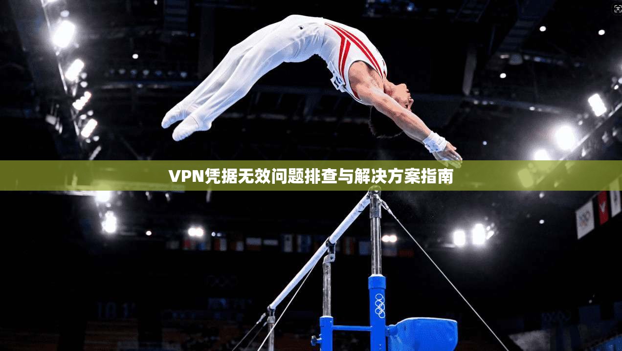 VPN凭据无效问题排查与解决方案指南 VPN凭据无效问题排查与解决方案指南