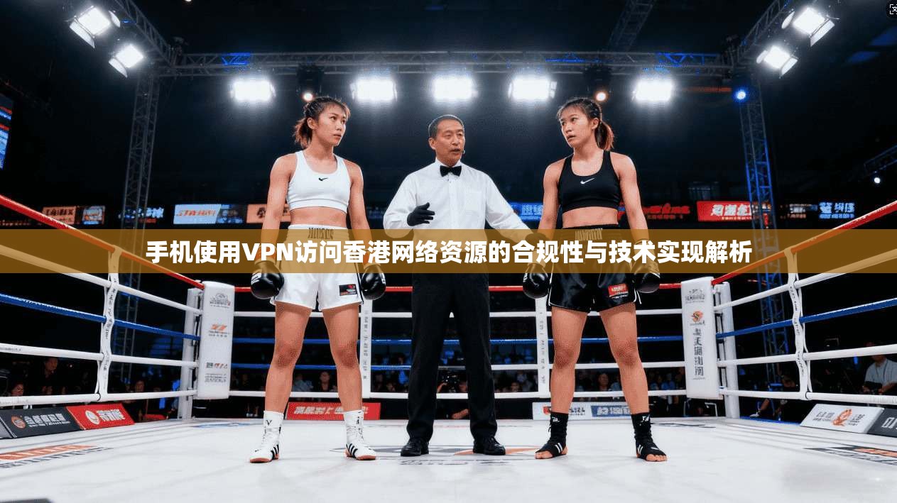 手机使用VPN访问香港网络资源的合规性与技术实现解析 手机使用VPN访问香港网络资源的合规性与技术实现解析