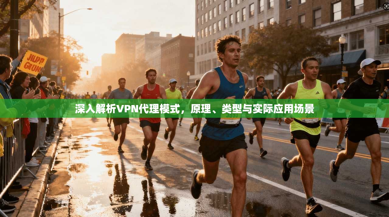 深入解析VPN代理模式,原理、类型与实际应用场景 深入解析VPN代理模式,原理、类型与实际应用场景