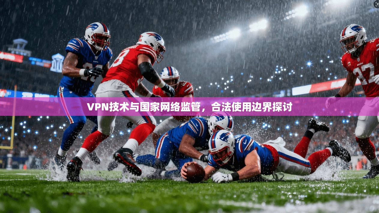 VPN技术与国家网络监管,合法使用边界探讨 VPN技术与国家网络监管,合法使用边界探讨