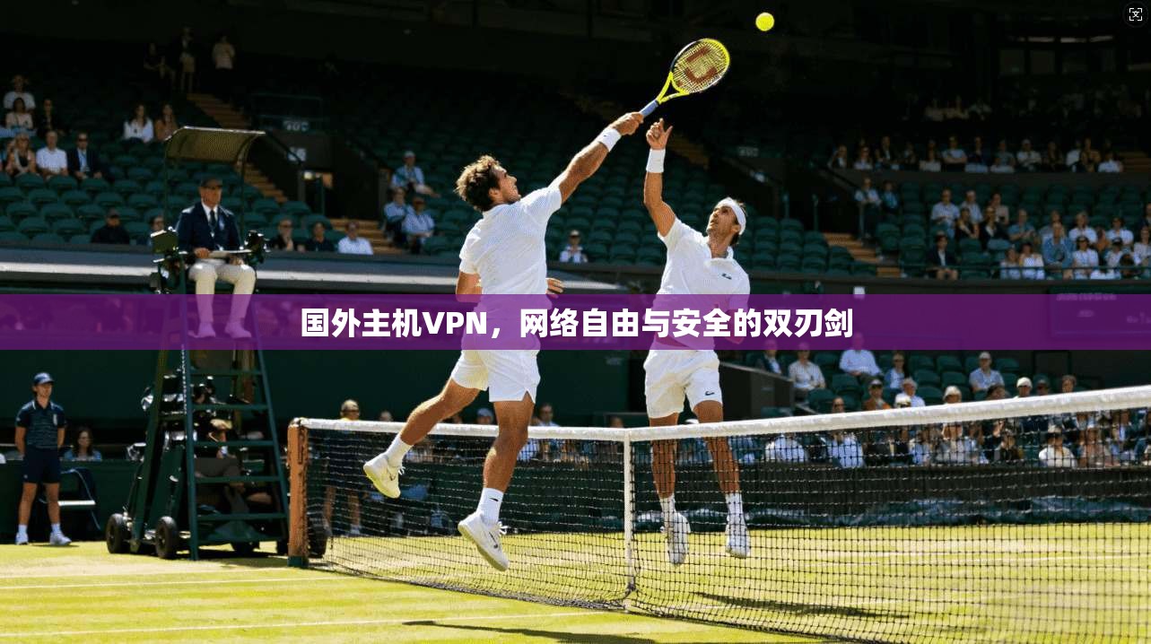 国外主机VPN,网络自由与安全的双刃剑 国外主机VPN,网络自由与安全的双刃剑