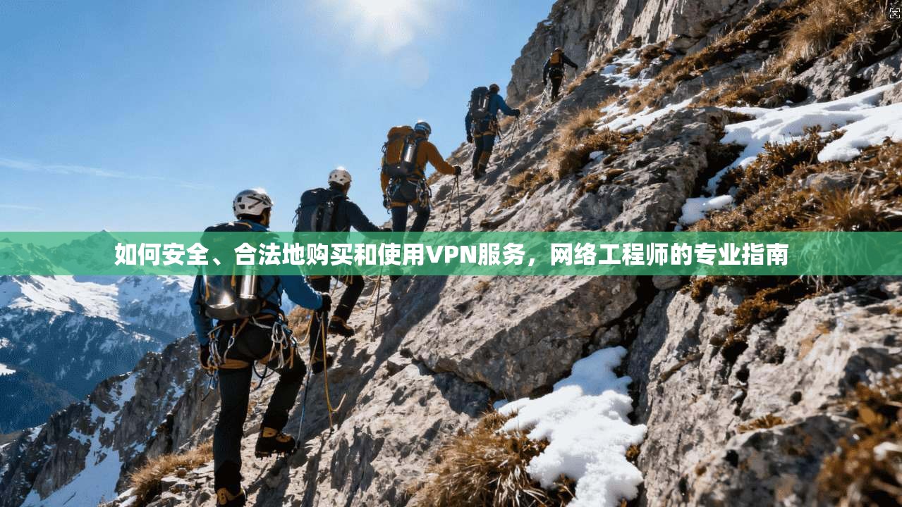 如何安全、合法地购买和使用VPN服务,网络工程师的专业指南 如何安全、合法地购买和使用VPN服务,网络工程师的专业指南