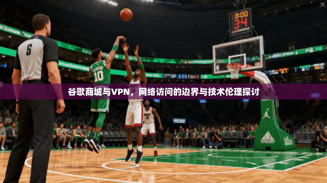 谷歌商城与VPN,网络访问的边界与技术伦理探讨 谷歌商城与VPN,网络访问的边界与技术伦理探讨