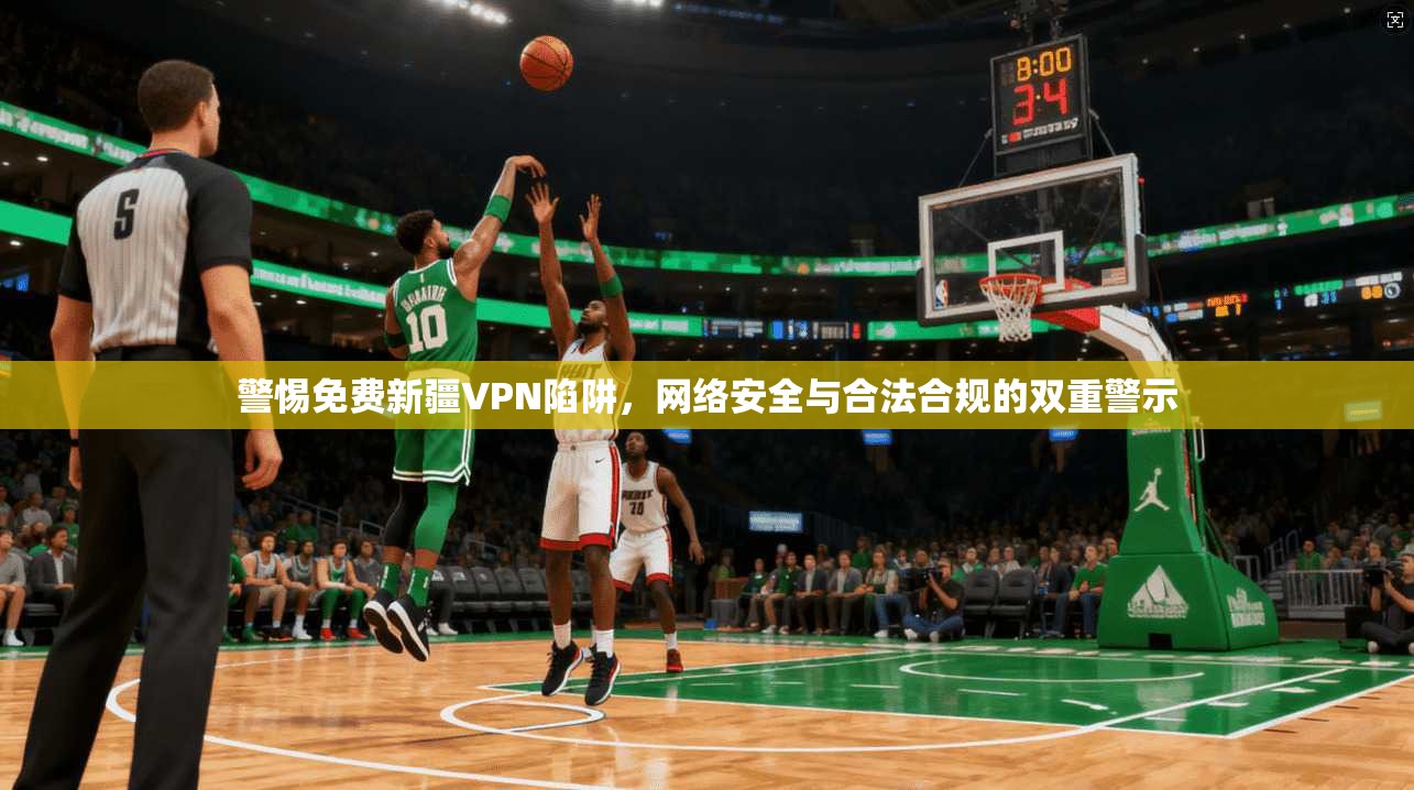警惕免费新疆VPN陷阱,网络安全与合法合规的双重警示 警惕免费新疆VPN陷阱,网络安全与合法合规的双重警示