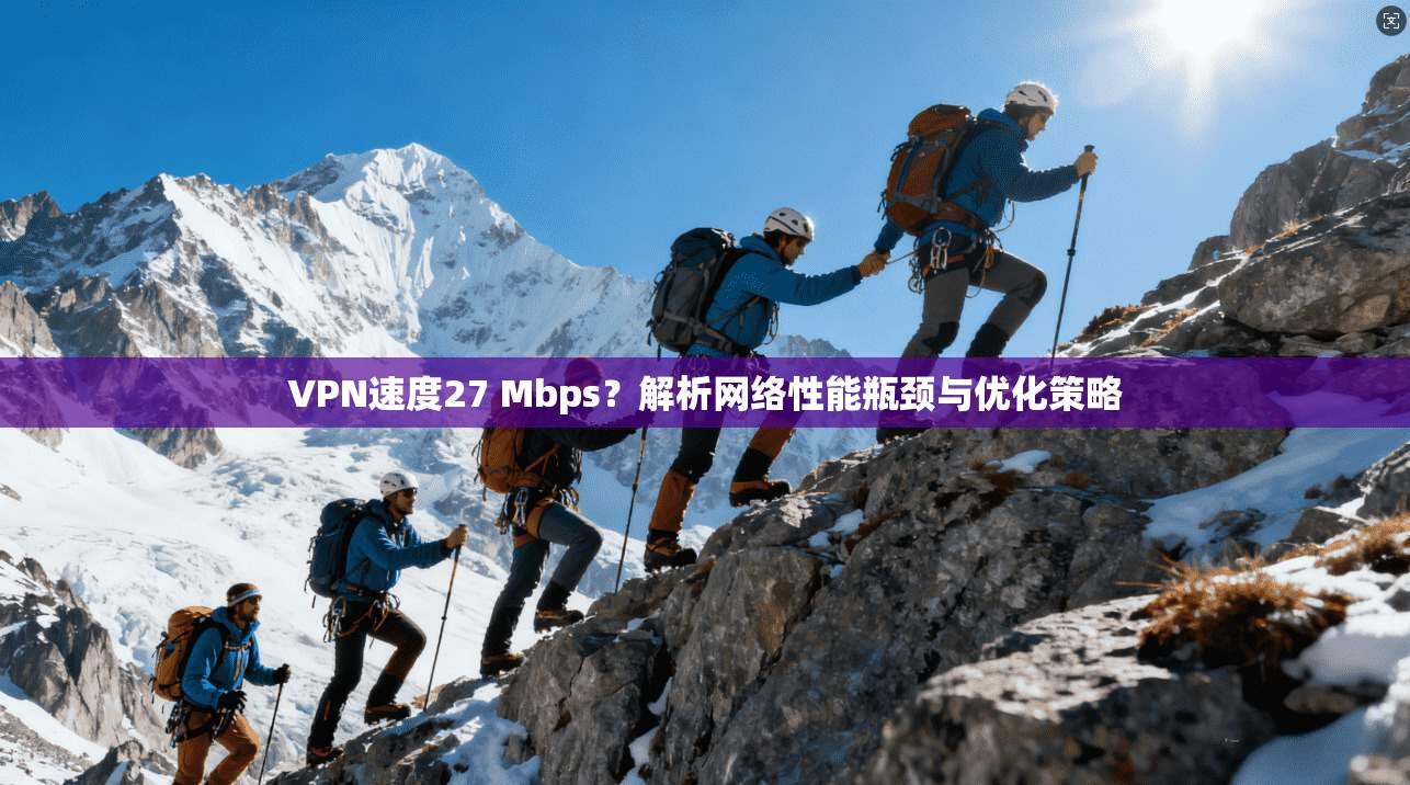VPN速度27 Mbps?解析网络性能瓶颈与优化策略 VPN速度27 Mbps?解析网络性能瓶颈与优化策略