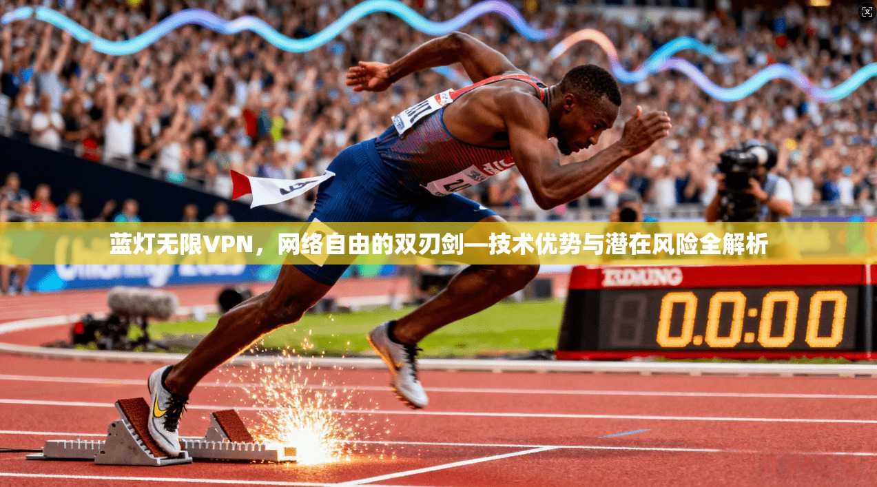 蓝灯无限VPN,网络自由的双刃剑—技术优势与潜在风险全解析 蓝灯无限VPN,网络自由的双刃剑—技术优势与潜在风险全解析