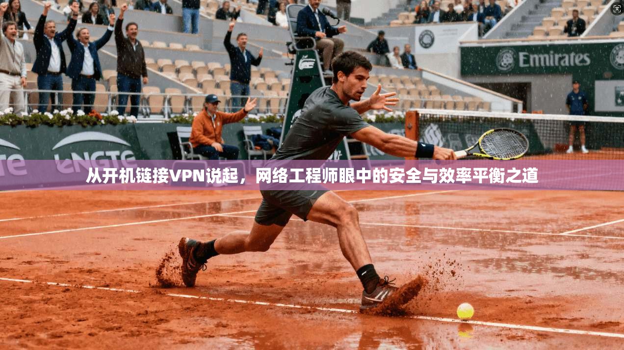 从开机链接VPN说起，网络工程师眼中的安全与效率平衡之道