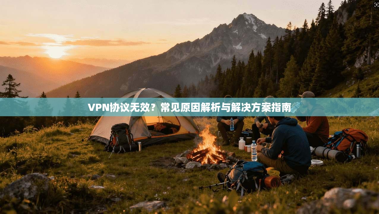 VPN协议无效？常见原因解析与解决方案指南