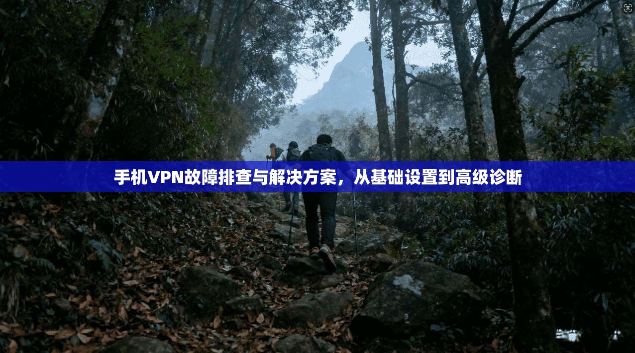 手机VPN故障排查与解决方案,从基础设置到高级诊断 手机VPN故障排查与解决方案,从基础设置到高级诊断