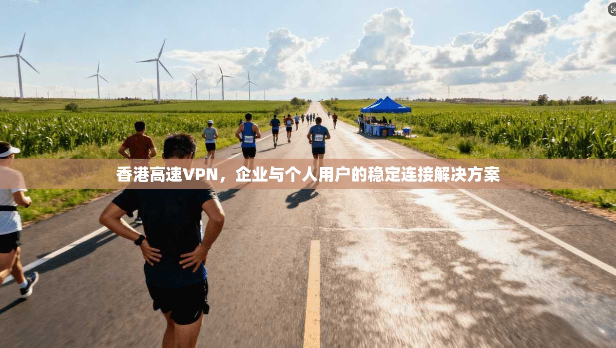 香港高速VPN,企业与个人用户的稳定连接解决方案 香港高速VPN,企业与个人用户的稳定连接解决方案