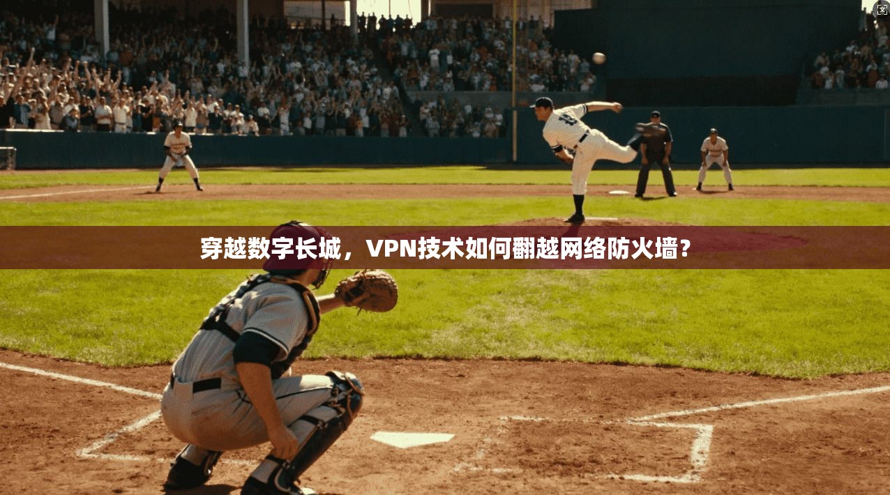 穿越数字长城，VPN技术如何翻越网络防火墙？