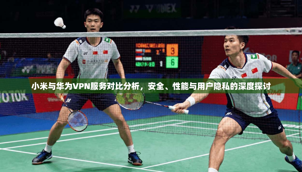 小米与华为VPN服务对比分析,安全、性能与用户隐私的深度探讨 小米与华为VPN服务对比分析,安全、性能与用户隐私的深度探讨
