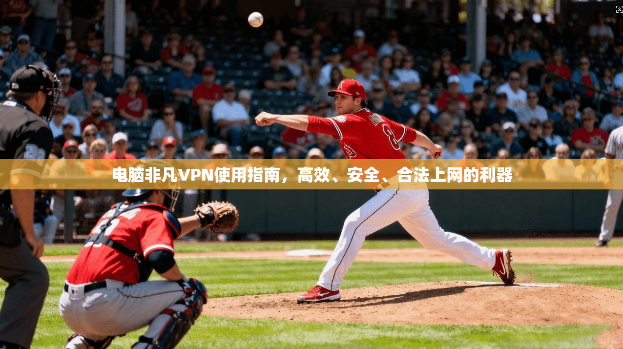电脑非凡VPN使用指南，高效、安全、合法上网的利器