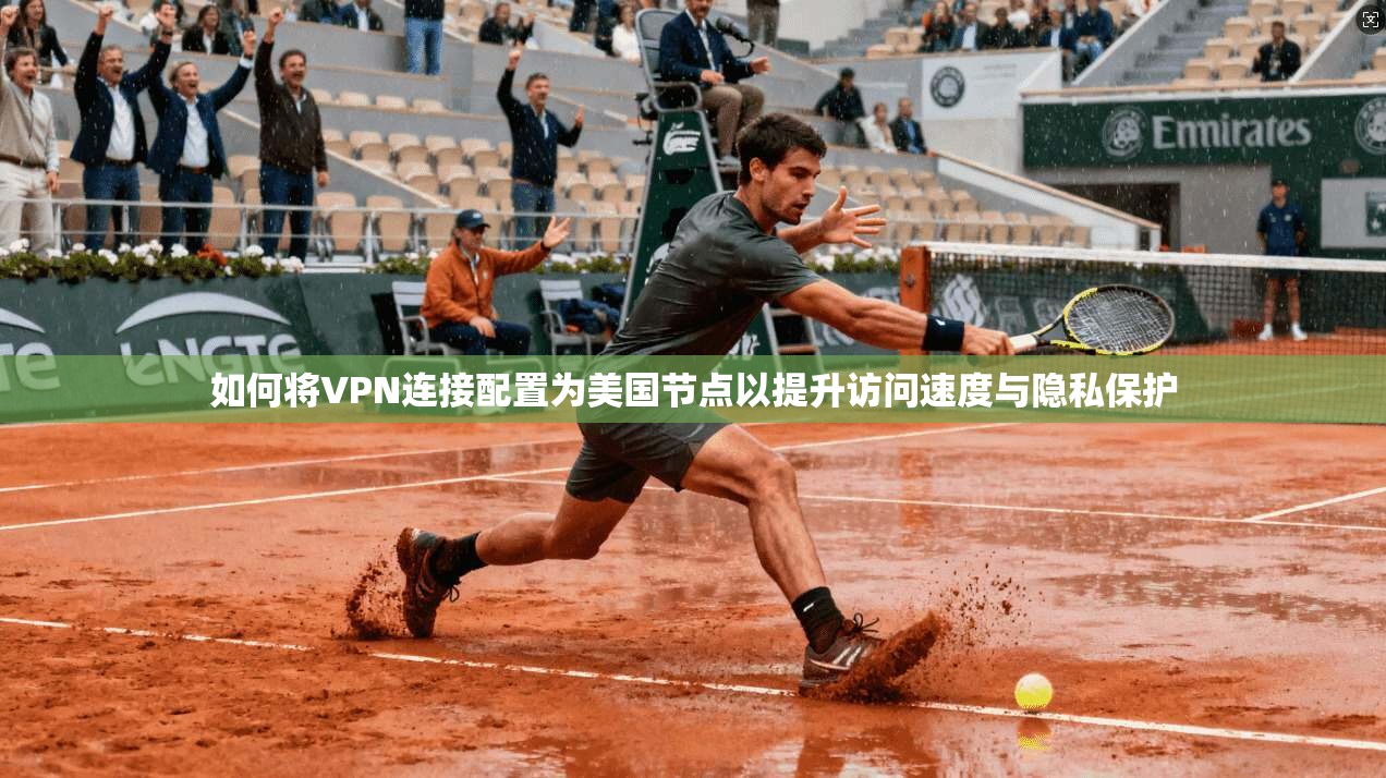 如何将VPN连接配置为美国节点以提升访问速度与隐私保护