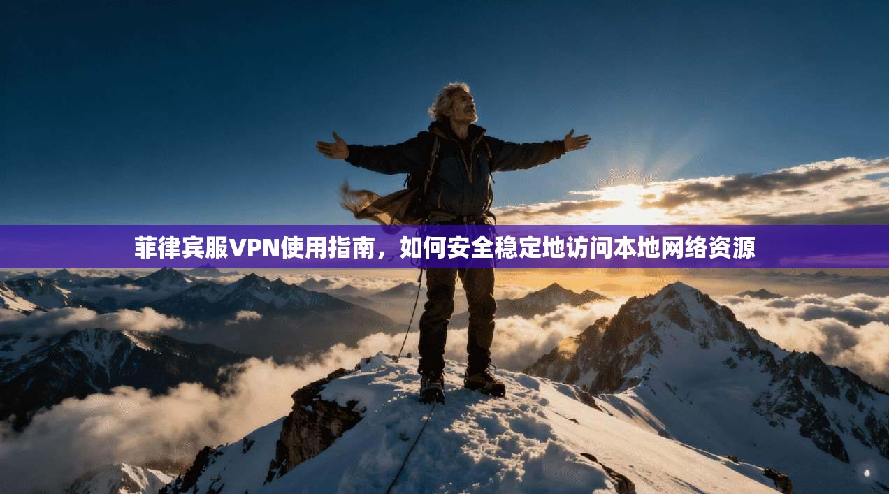 菲律宾服VPN使用指南,如何安全稳定地访问本地网络资源 菲律宾服VPN使用指南,如何安全稳定地访问本地网络资源