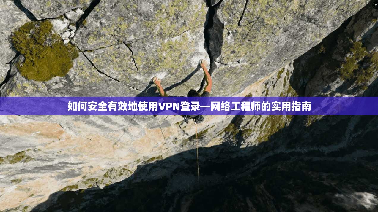 如何安全有效地使用VPN登录—网络工程师的实用指南 如何安全有效地使用VPN登录—网络工程师的实用指南