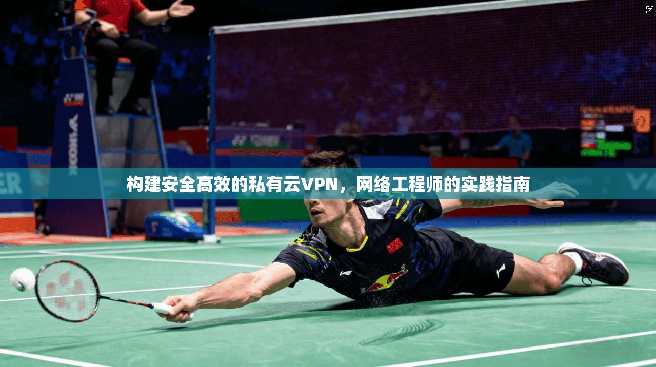 构建安全高效的私有云VPN，网络工程师的实践指南
