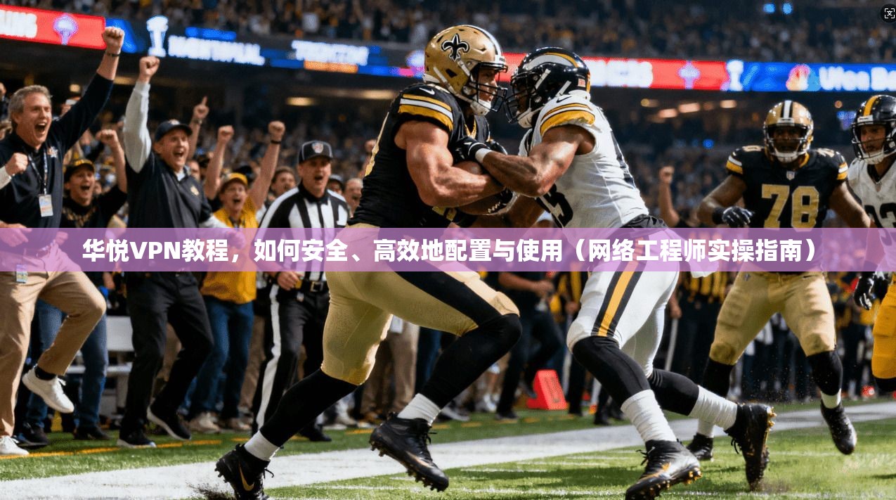 华悦VPN教程,如何安全、高效地配置与使用(网络工程师实操指南) 华悦VPN教程,如何安全、高效地配置与使用(网络工程师实操指南)
