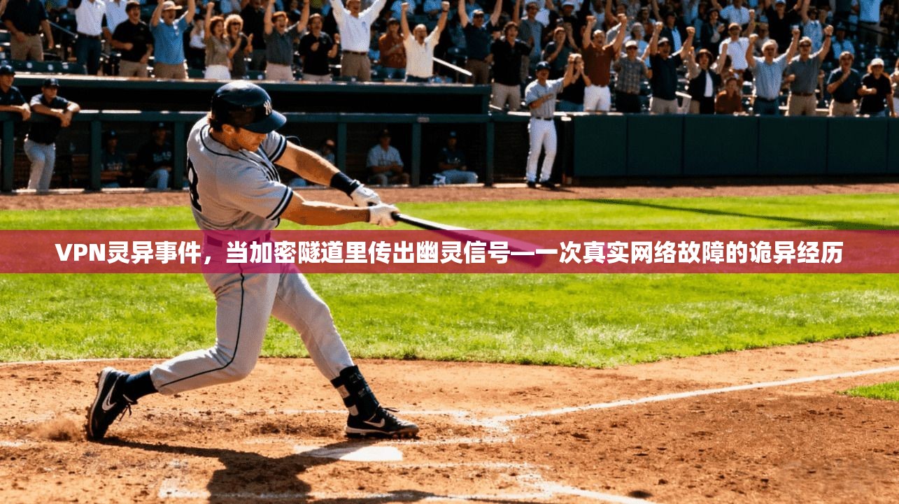 VPN灵异事件,当加密隧道里传出幽灵信号—一次真实网络故障的诡异经历 VPN灵异事件,当加密隧道里传出幽灵信号—一次真实网络故障的诡异经历
