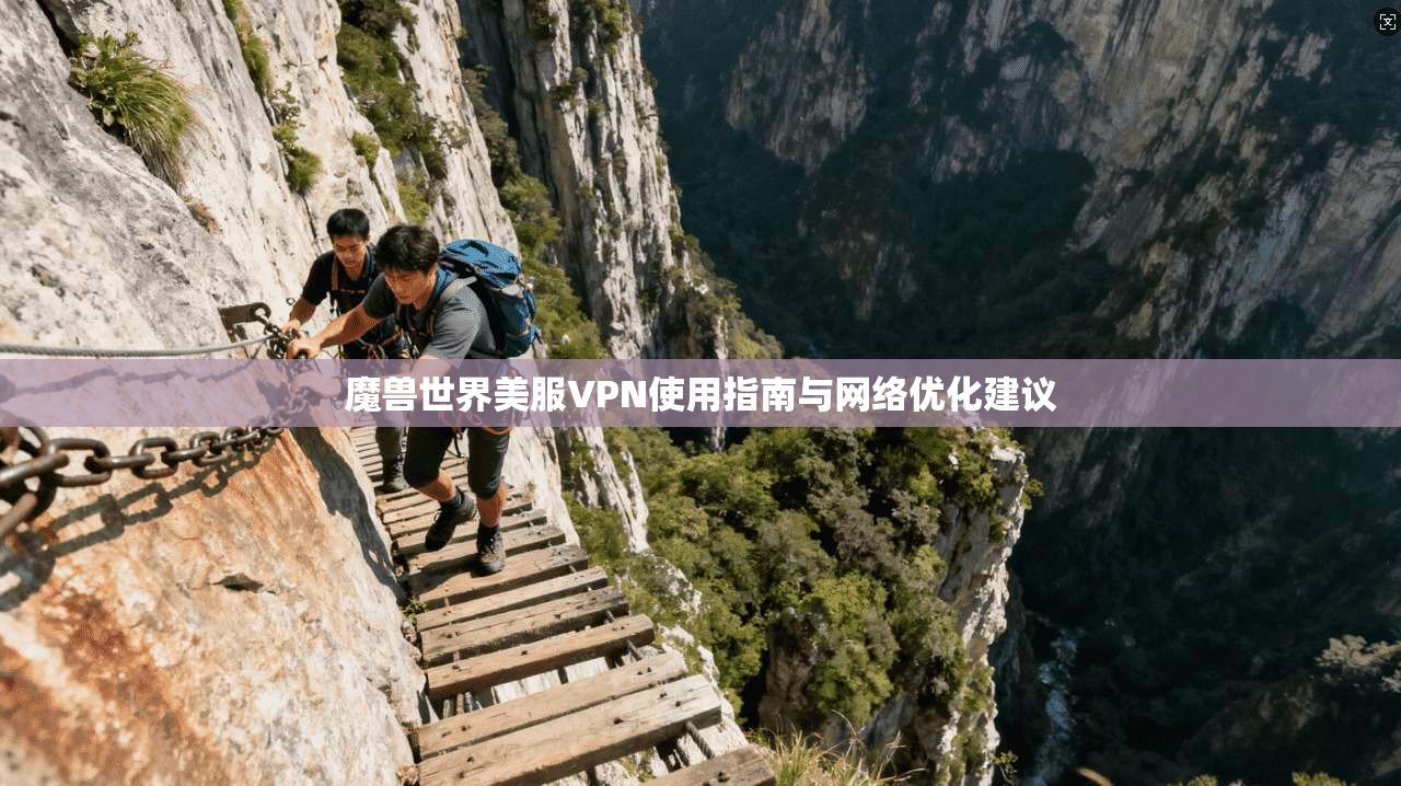 魔兽世界美服VPN使用指南与网络优化建议