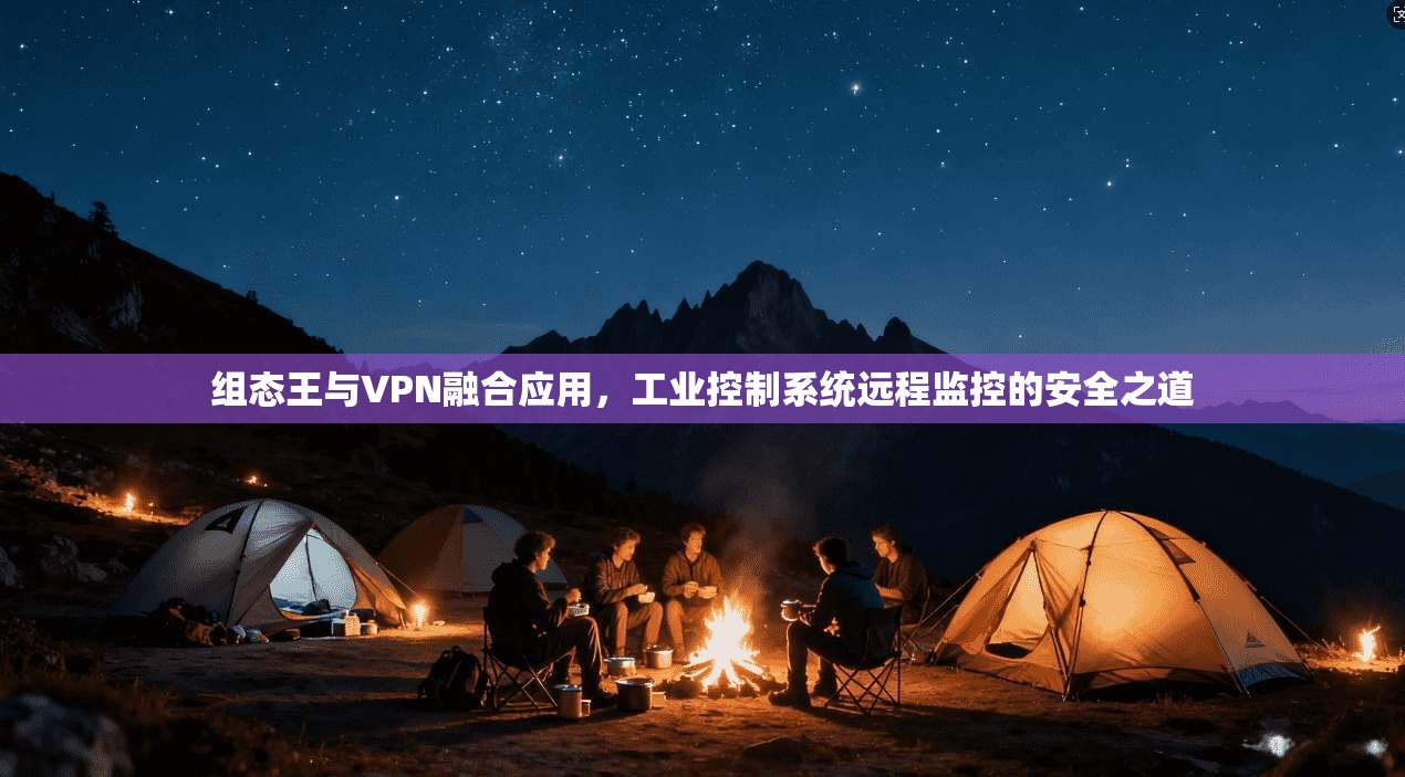 组态王与VPN融合应用,工业控制系统远程监控的安全之道 组态王与VPN融合应用,工业控制系统远程监控的安全之道