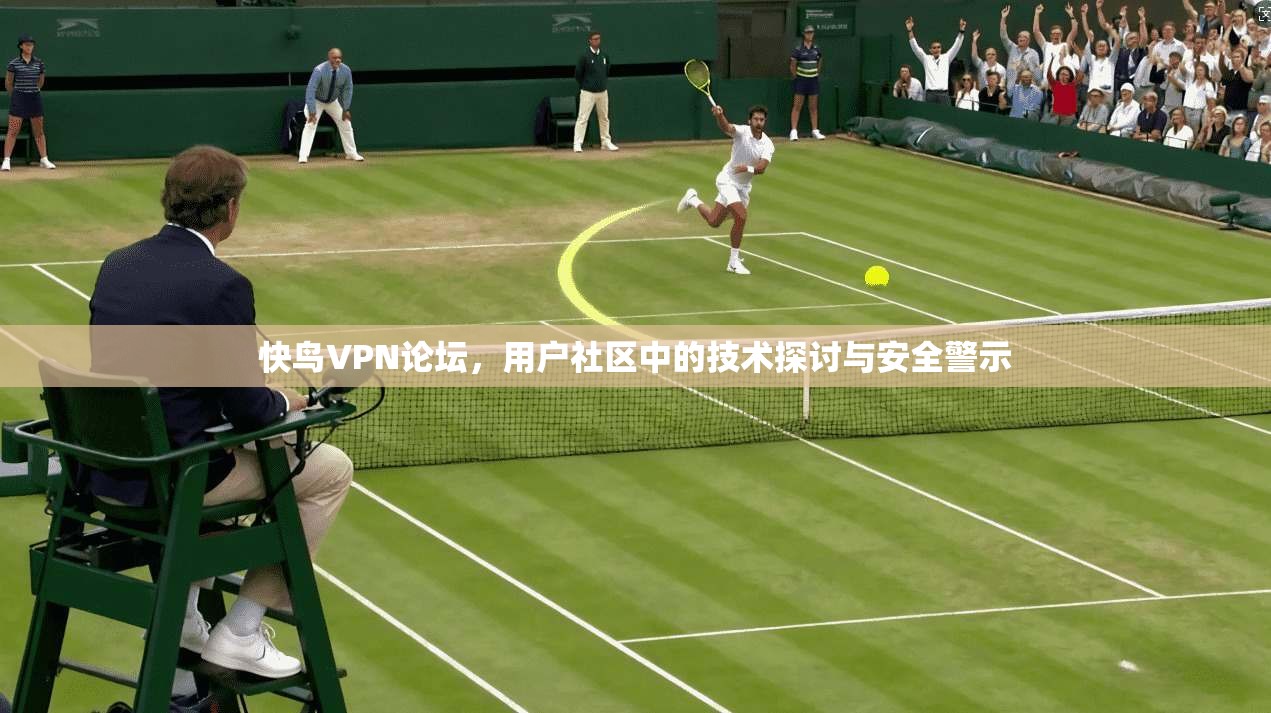 快鸟VPN论坛,用户社区中的技术探讨与安全警示 快鸟VPN论坛,用户社区中的技术探讨与安全警示