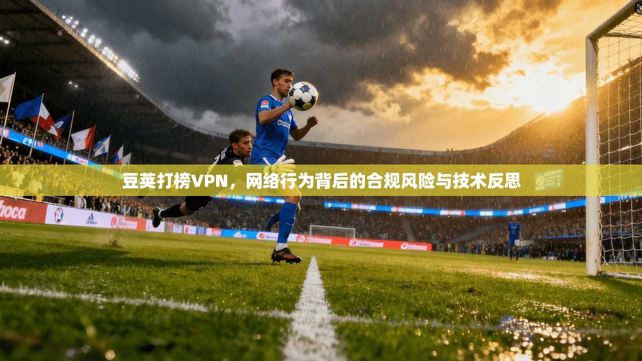 豆荚打榜VPN，网络行为背后的合规风险与技术反思